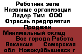 Работник зала › Название организации ­ Лидер Тим, ООО › Отрасль предприятия ­ Продажи › Минимальный оклад ­ 25 000 - Все города Работа » Вакансии   . Самарская обл.,Новокуйбышевск г.